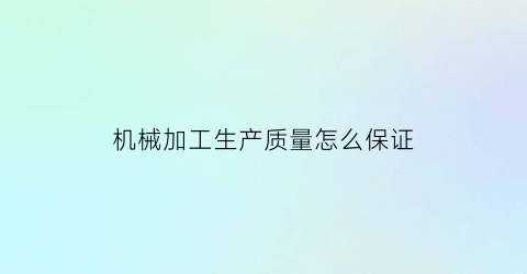 机械加工生产质量怎么保证(机械产品如何保证加工精度和组装质量)