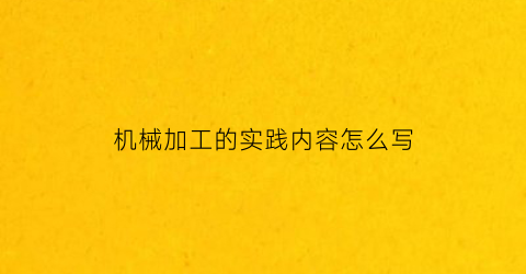 机械加工的实践内容怎么写