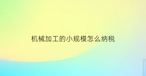 机械加工的小规模怎么纳税