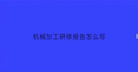 机械加工研修报告怎么写