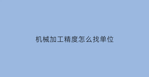 “机械加工精度怎么找单位(机加工的精度到什么单位)