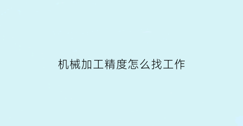 机械加工精度怎么找工作(机械加工精度包括哪些获得的方法是什么)