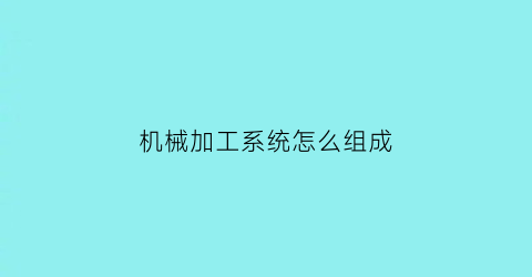 机械加工系统怎么组成