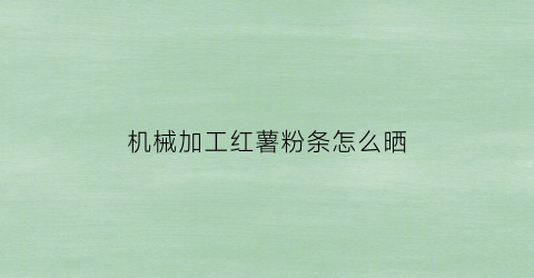 “机械加工红薯粉条怎么晒(加工红薯粉条机器哪里有得卖的了)