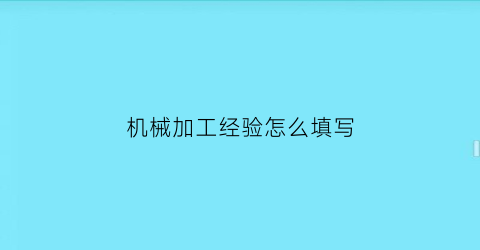 “机械加工经验怎么填写(机械加工经验怎么填写范文)