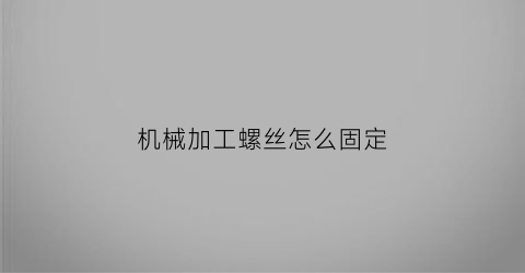 “机械加工螺丝怎么固定(加工螺丝的机器)