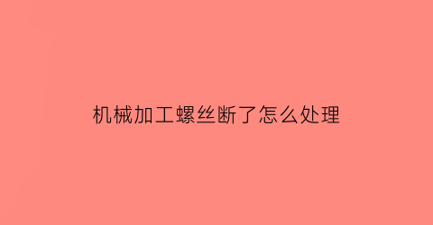 机械加工螺丝断了怎么处理(螺丝断在机器里怎么弄出来)