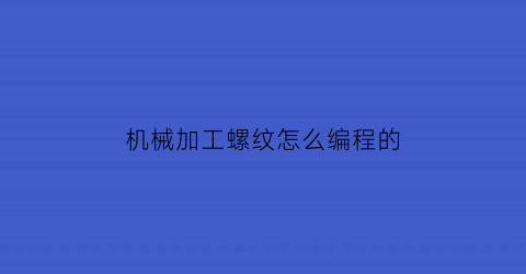 机械加工螺纹怎么编程的(加工螺纹程序)