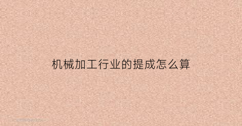 “机械加工行业的提成怎么算(机械加工怎么算成本和利润)