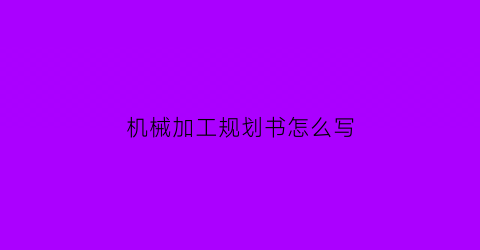 “机械加工规划书怎么写(机械加工职业生涯规划书)