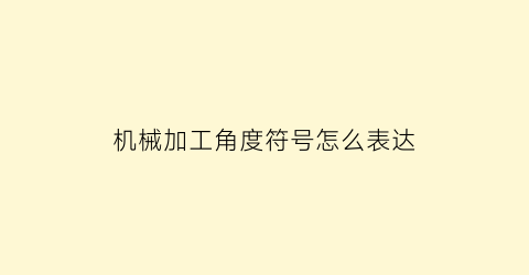 “机械加工角度符号怎么表达(机械加工用角度尺用法)