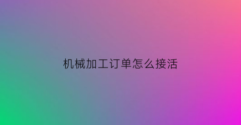 机械加工订单怎么接活