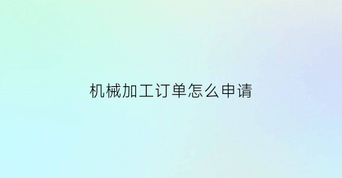 机械加工订单怎么申请(机械加工网上接单平台有哪些啊)