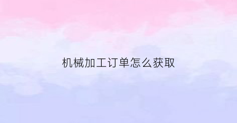 机械加工订单怎么获取