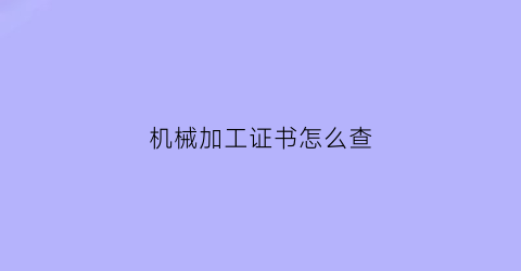 机械加工证书怎么查(机械加工资格证书)