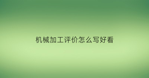 机械加工评价怎么写好看(机械加工个人工作能力评价)