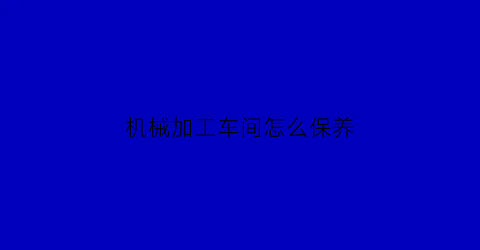 机械加工车间怎么保养