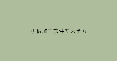 “机械加工软件怎么学习(机械加工入门怎么学)