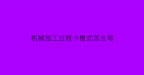 机械加工过程卡格式怎么写