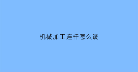 “机械加工连杆怎么调(连杆一般机械加工采用什么加工中心)