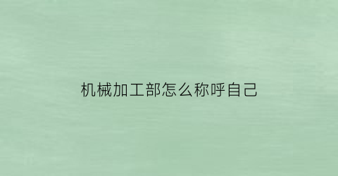 “机械加工部怎么称呼自己(机械加工的工作岗位)