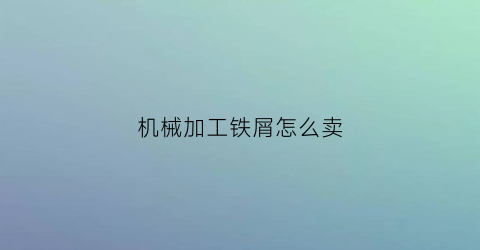 机械加工铁屑怎么卖