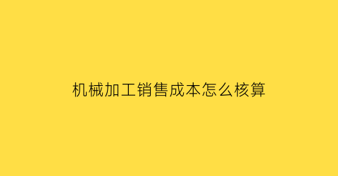 机械加工销售成本怎么核算