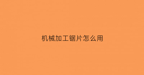 “机械加工锯片怎么用(木工机械锯片)