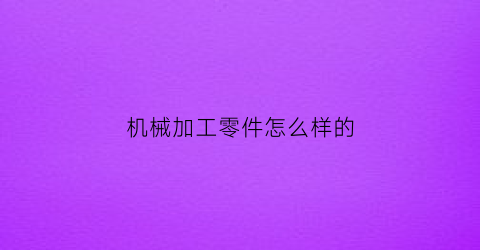 机械加工零件怎么样的