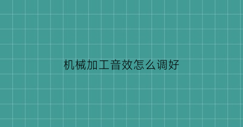 机械加工音效怎么调好