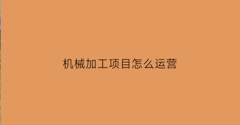 机械加工项目怎么运营(做机械加工)