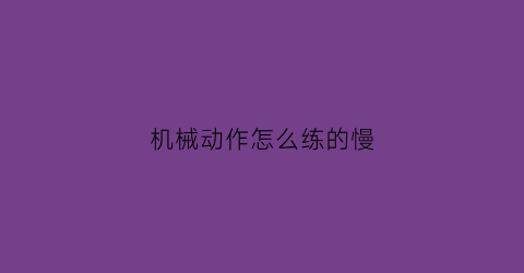 机械动作怎么练的慢