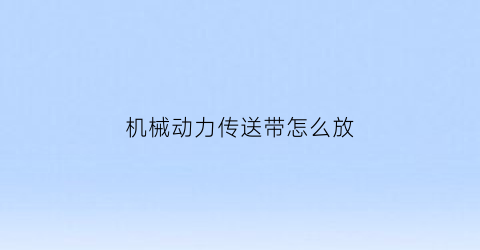 “机械动力传送带怎么放(机械动力传输)