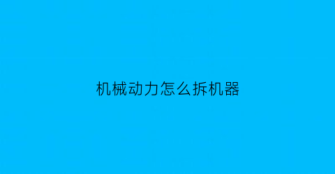 “机械动力怎么拆机器(机械动力怎么拆机器轴承)