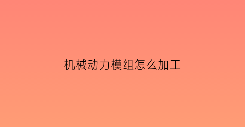 机械动力模组怎么加工