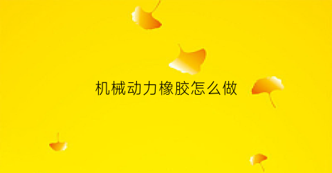 “机械动力橡胶怎么做(机械动力视频)