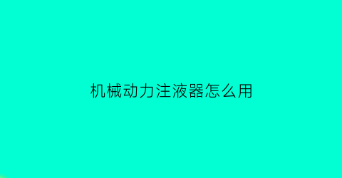 “机械动力注液器怎么用(机械动力注液器怎么用视频教程)