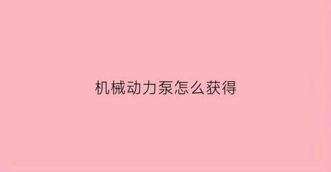 机械动力泵怎么获得