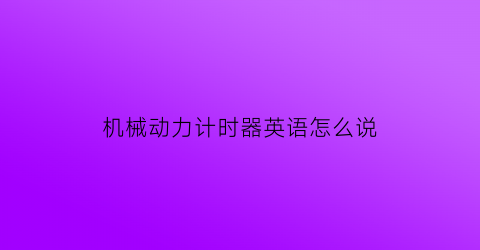 “机械动力计时器英语怎么说(计时动词英文)