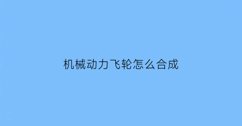 “机械动力飞轮怎么合成(灭火器使用和选择)