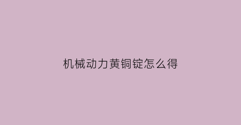 “机械动力黄铜锭怎么得(机械动力攻略)