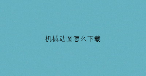 “机械动图怎么下载(做机械动图需要什么软件)