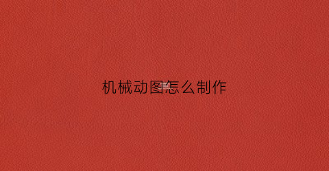 “机械动图怎么制作(如何做机械动画示意图)