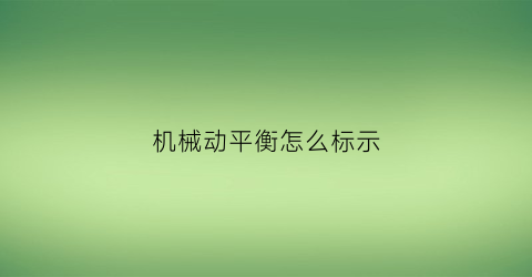 “机械动平衡怎么标示(机械原理动平衡)