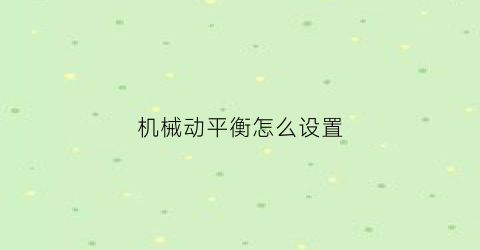 “机械动平衡怎么设置(动平衡机器不准怎么调)