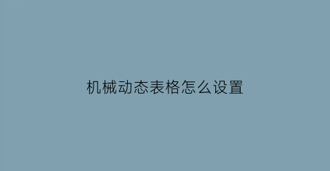 “机械动态表格怎么设置(动态机械表盘)