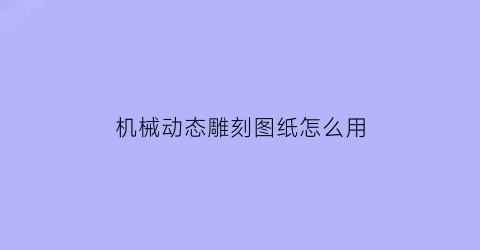 机械动态雕刻图纸怎么用(雕刻机制图)