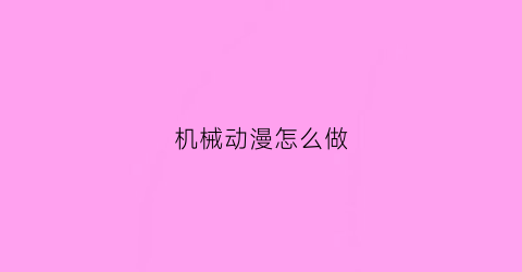 “机械动漫怎么做(制作机械动画用什么软件)