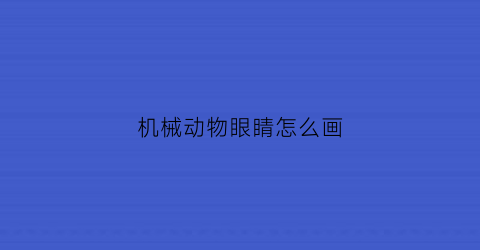 机械动物眼睛怎么画(如何画动物眼睛)