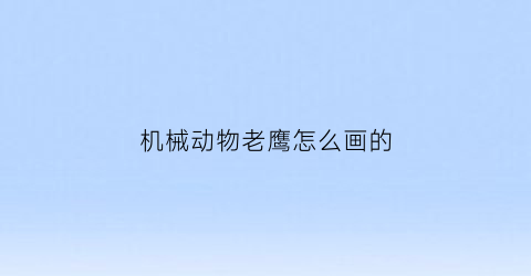 “机械动物老鹰怎么画的(机械动物老鹰怎么画的好看)